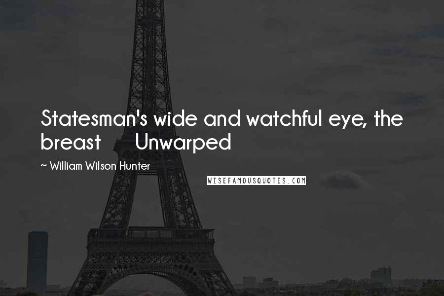 William Wilson Hunter Quotes: Statesman's wide and watchful eye, the breast      Unwarped