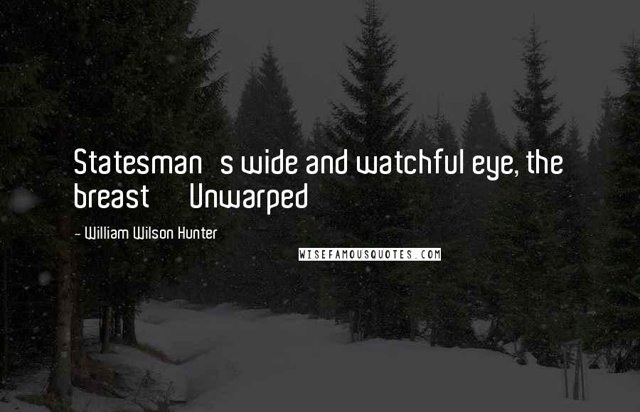 William Wilson Hunter Quotes: Statesman's wide and watchful eye, the breast      Unwarped