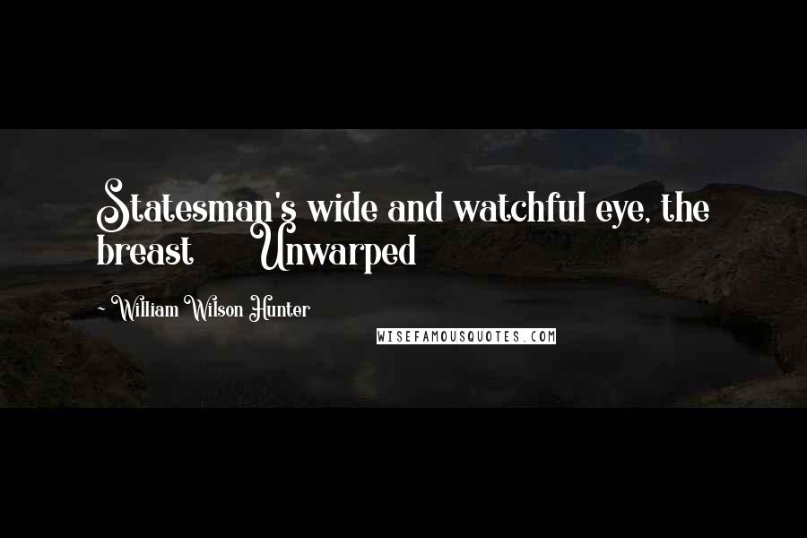 William Wilson Hunter Quotes: Statesman's wide and watchful eye, the breast      Unwarped