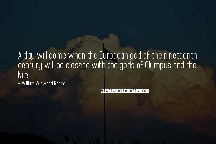 William Winwood Reade Quotes: A day will come when the European god of the nineteenth century will be classed with the gods of Olympus and the Nile.