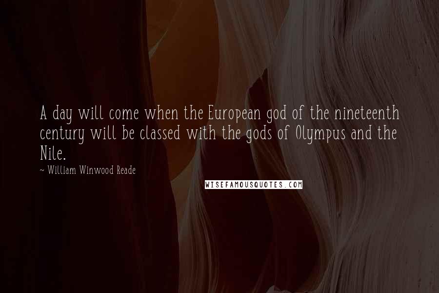 William Winwood Reade Quotes: A day will come when the European god of the nineteenth century will be classed with the gods of Olympus and the Nile.
