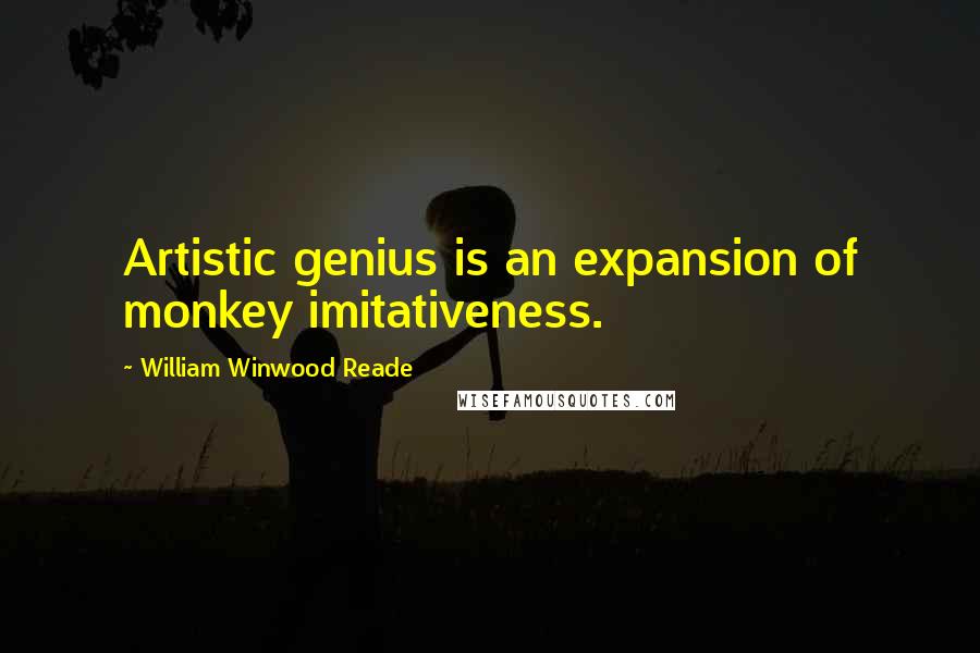 William Winwood Reade Quotes: Artistic genius is an expansion of monkey imitativeness.