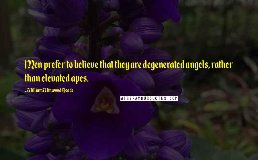 William Winwood Reade Quotes: Men prefer to believe that they are degenerated angels, rather than elevated apes.