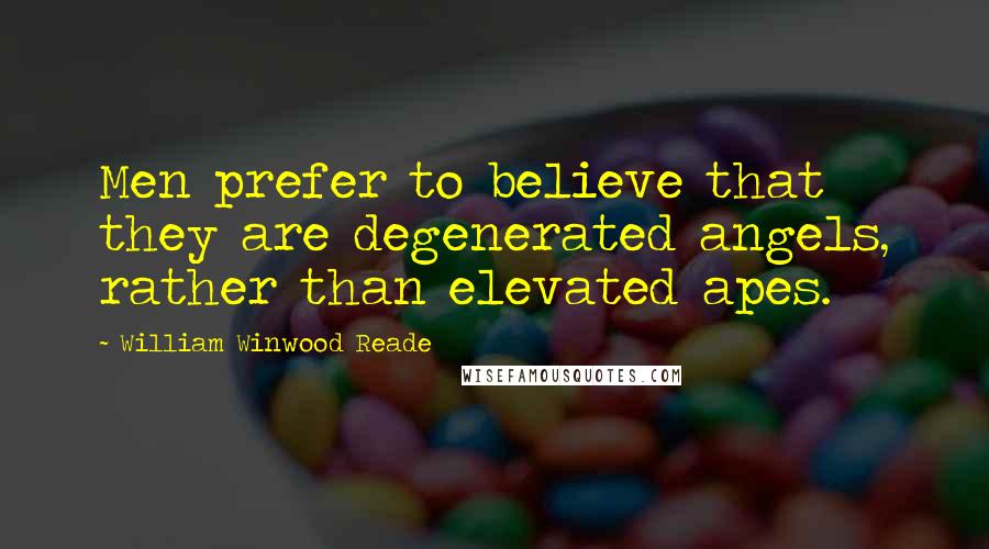 William Winwood Reade Quotes: Men prefer to believe that they are degenerated angels, rather than elevated apes.