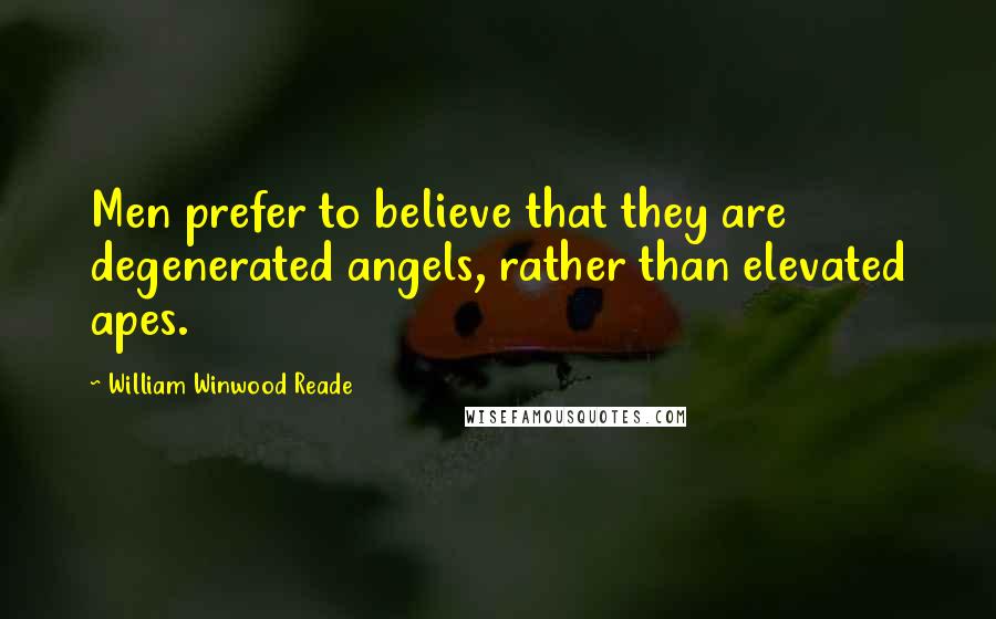 William Winwood Reade Quotes: Men prefer to believe that they are degenerated angels, rather than elevated apes.