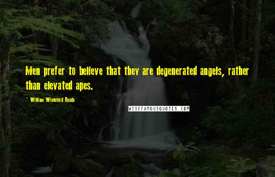 William Winwood Reade Quotes: Men prefer to believe that they are degenerated angels, rather than elevated apes.
