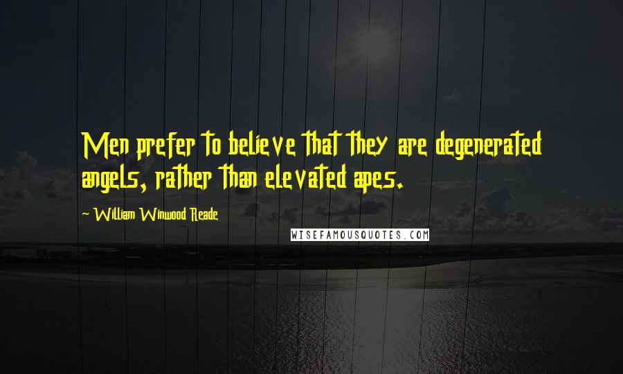 William Winwood Reade Quotes: Men prefer to believe that they are degenerated angels, rather than elevated apes.