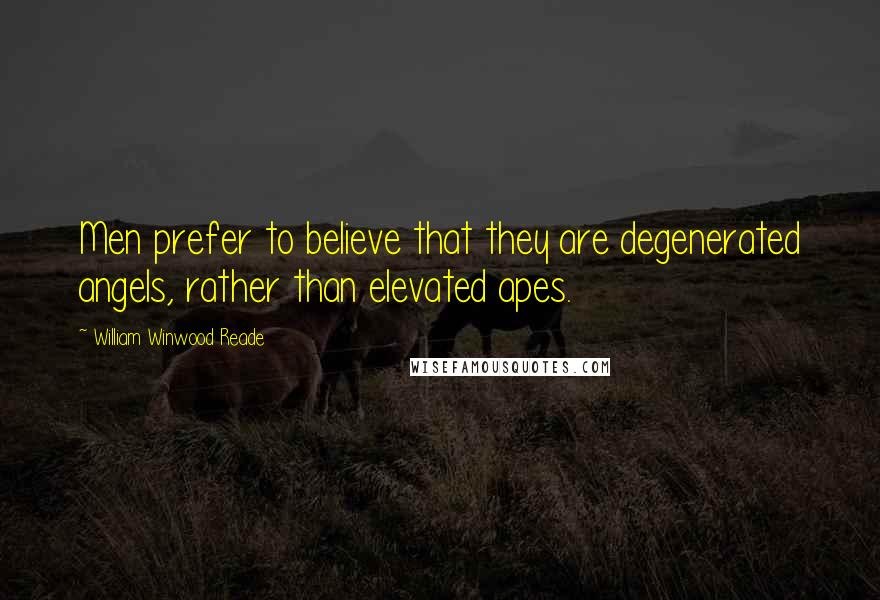 William Winwood Reade Quotes: Men prefer to believe that they are degenerated angels, rather than elevated apes.