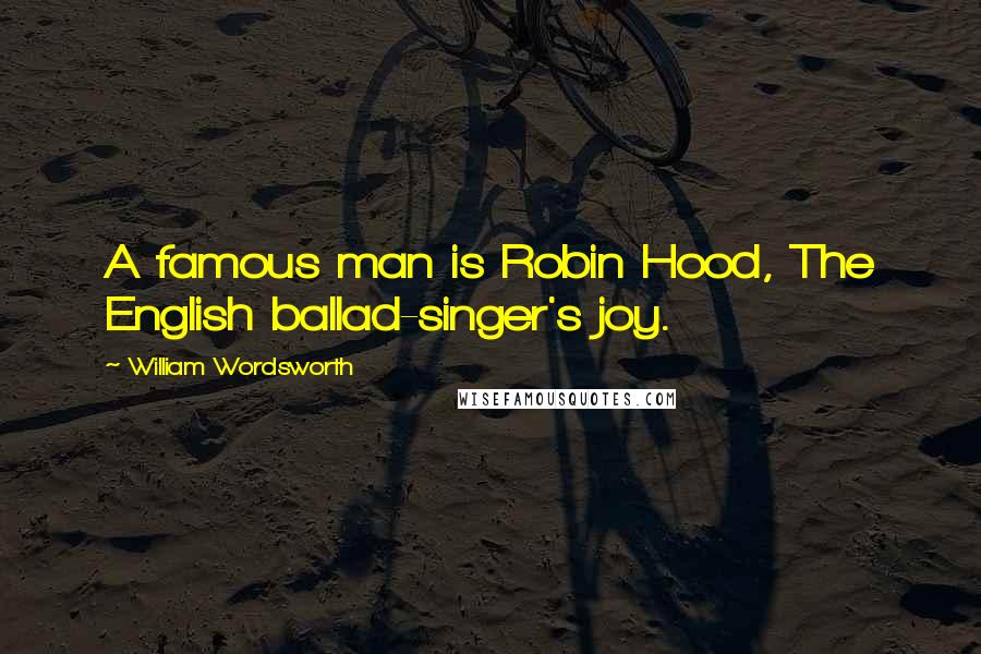 William Wordsworth Quotes: A famous man is Robin Hood, The English ballad-singer's joy.