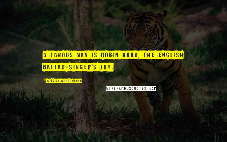 William Wordsworth Quotes: A famous man is Robin Hood, The English ballad-singer's joy.