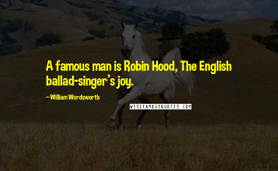 William Wordsworth Quotes: A famous man is Robin Hood, The English ballad-singer's joy.