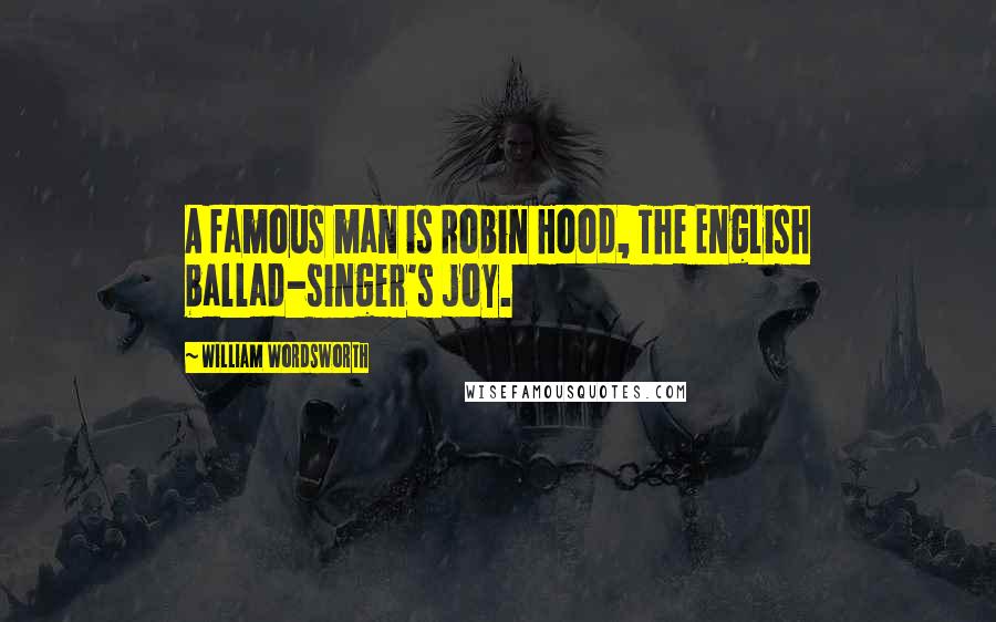 William Wordsworth Quotes: A famous man is Robin Hood, The English ballad-singer's joy.