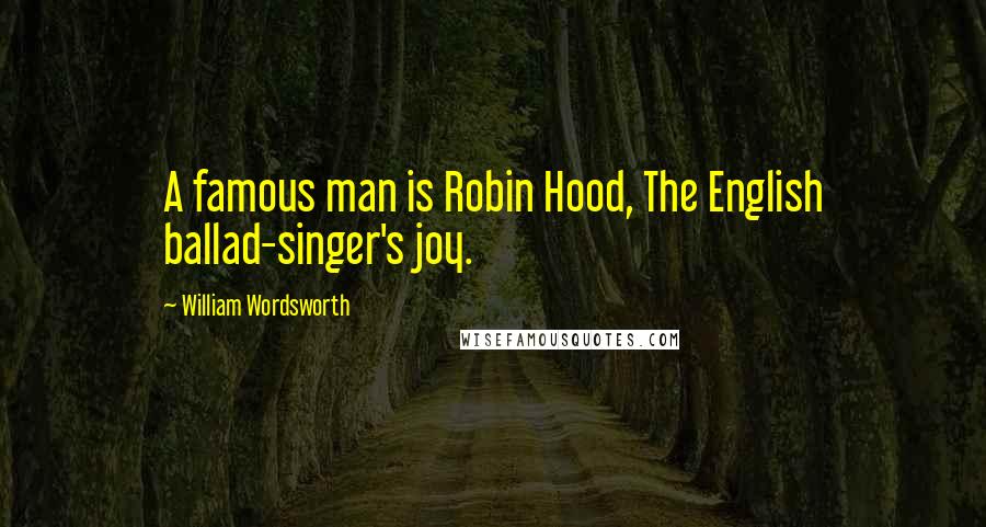 William Wordsworth Quotes: A famous man is Robin Hood, The English ballad-singer's joy.