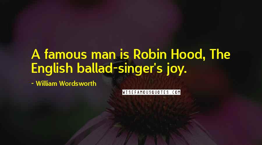 William Wordsworth Quotes: A famous man is Robin Hood, The English ballad-singer's joy.