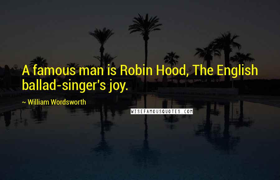 William Wordsworth Quotes: A famous man is Robin Hood, The English ballad-singer's joy.