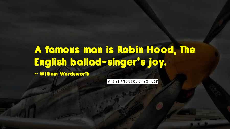 William Wordsworth Quotes: A famous man is Robin Hood, The English ballad-singer's joy.