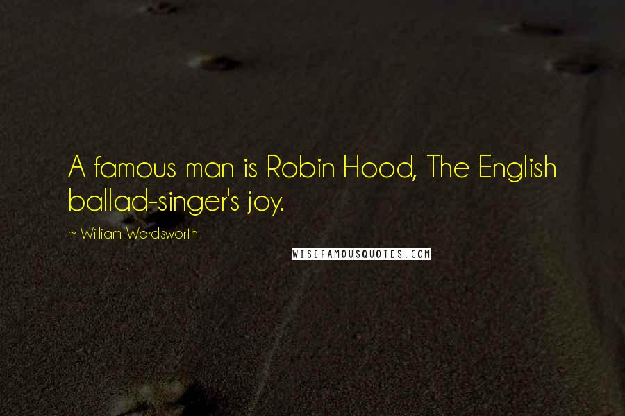 William Wordsworth Quotes: A famous man is Robin Hood, The English ballad-singer's joy.