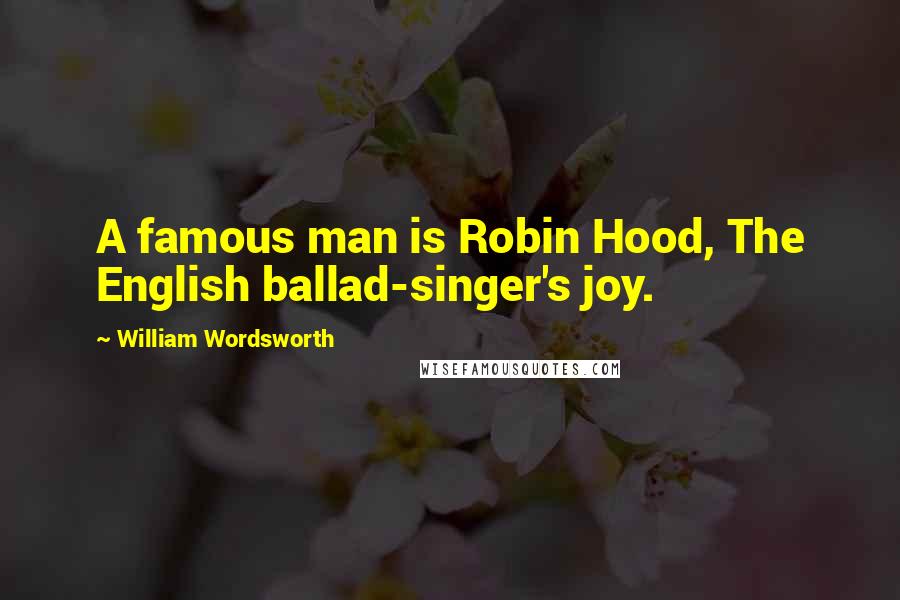 William Wordsworth Quotes: A famous man is Robin Hood, The English ballad-singer's joy.