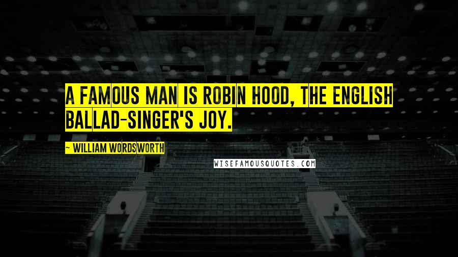 William Wordsworth Quotes: A famous man is Robin Hood, The English ballad-singer's joy.