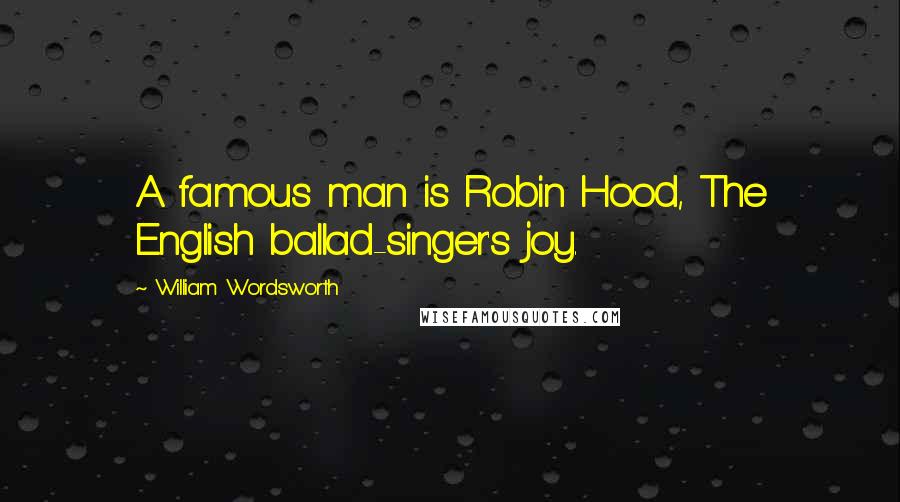 William Wordsworth Quotes: A famous man is Robin Hood, The English ballad-singer's joy.