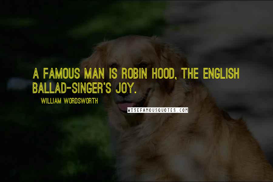 William Wordsworth Quotes: A famous man is Robin Hood, The English ballad-singer's joy.