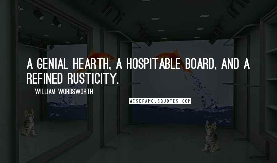 William Wordsworth Quotes: A genial hearth, a hospitable board, and a refined rusticity.