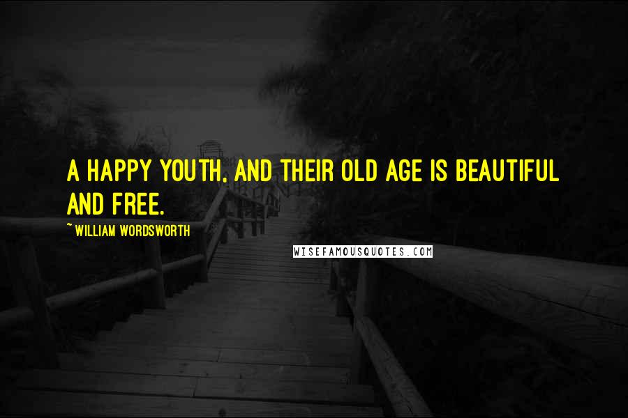 William Wordsworth Quotes: A happy youth, and their old age Is beautiful and free.