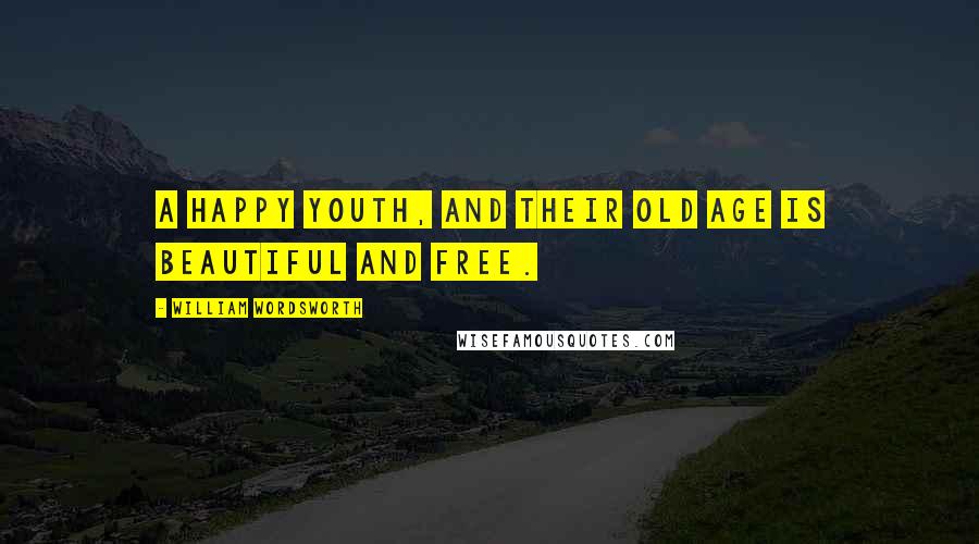 William Wordsworth Quotes: A happy youth, and their old age Is beautiful and free.
