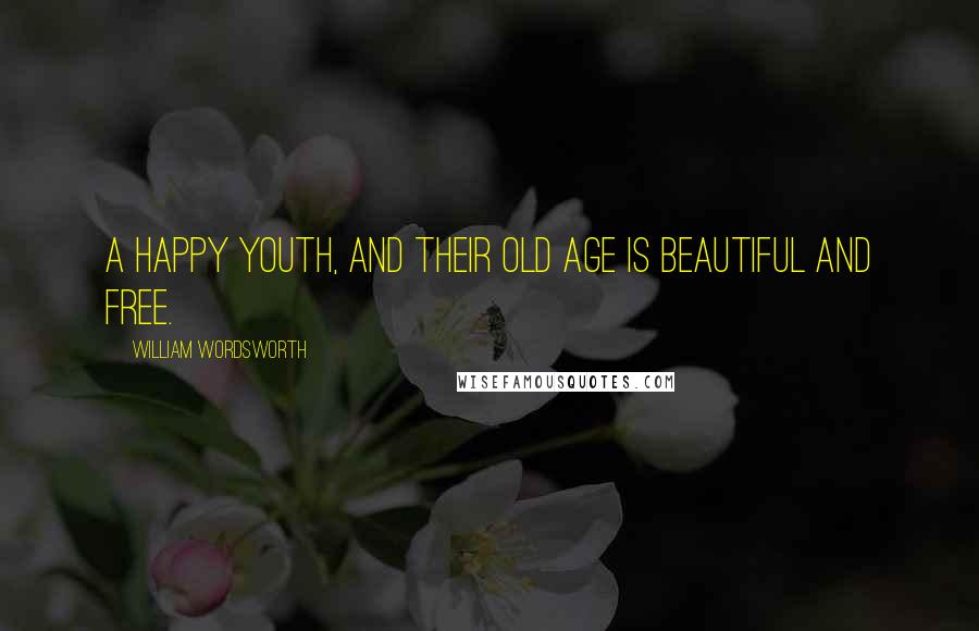 William Wordsworth Quotes: A happy youth, and their old age Is beautiful and free.