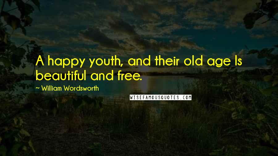 William Wordsworth Quotes: A happy youth, and their old age Is beautiful and free.
