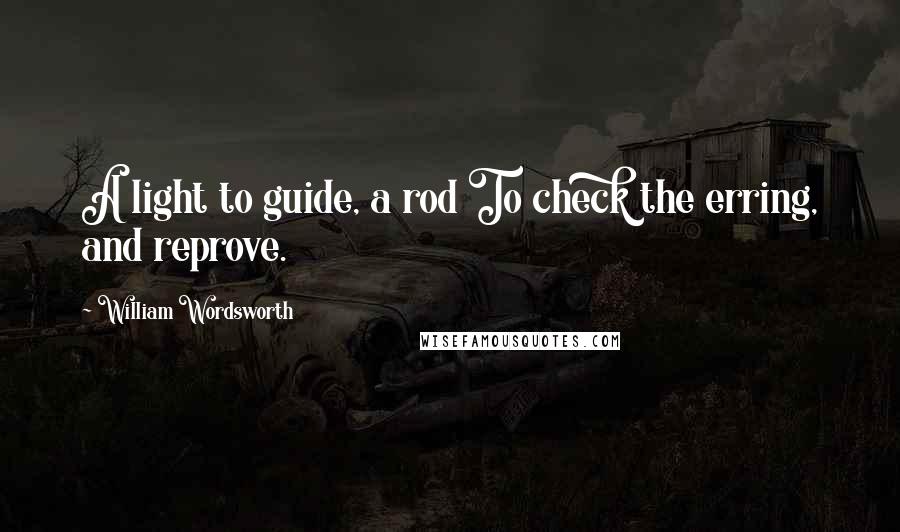 William Wordsworth Quotes: A light to guide, a rod To check the erring, and reprove.