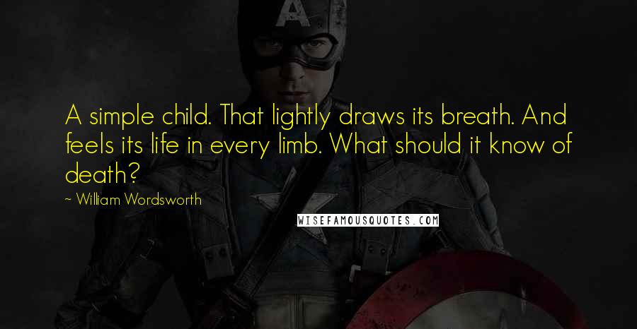 William Wordsworth Quotes: A simple child. That lightly draws its breath. And feels its life in every limb. What should it know of death?