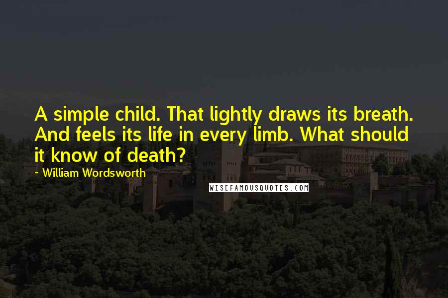 William Wordsworth Quotes: A simple child. That lightly draws its breath. And feels its life in every limb. What should it know of death?