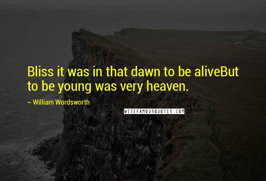 William Wordsworth Quotes: Bliss it was in that dawn to be aliveBut to be young was very heaven.