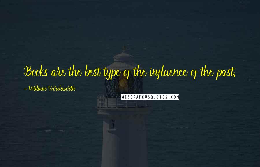 William Wordsworth Quotes: Books are the best type of the influence of the past.