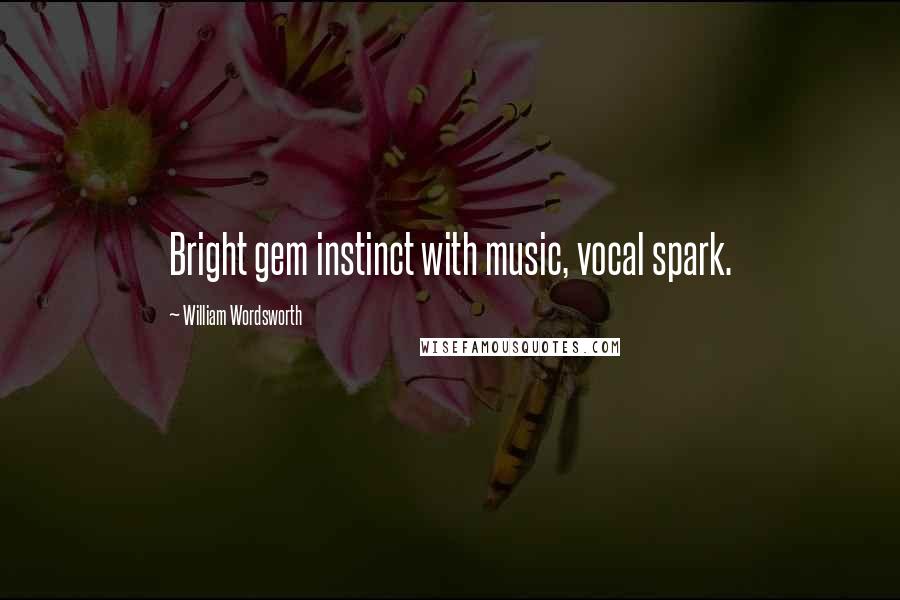 William Wordsworth Quotes: Bright gem instinct with music, vocal spark.