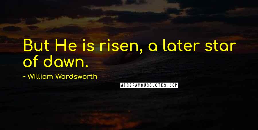William Wordsworth Quotes: But He is risen, a later star of dawn.
