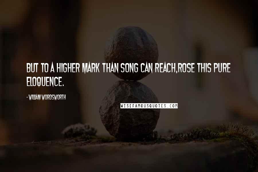 William Wordsworth Quotes: But to a higher mark than song can reach,Rose this pure eloquence.