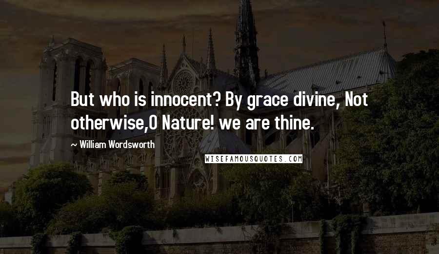 William Wordsworth Quotes: But who is innocent? By grace divine, Not otherwise,O Nature! we are thine.