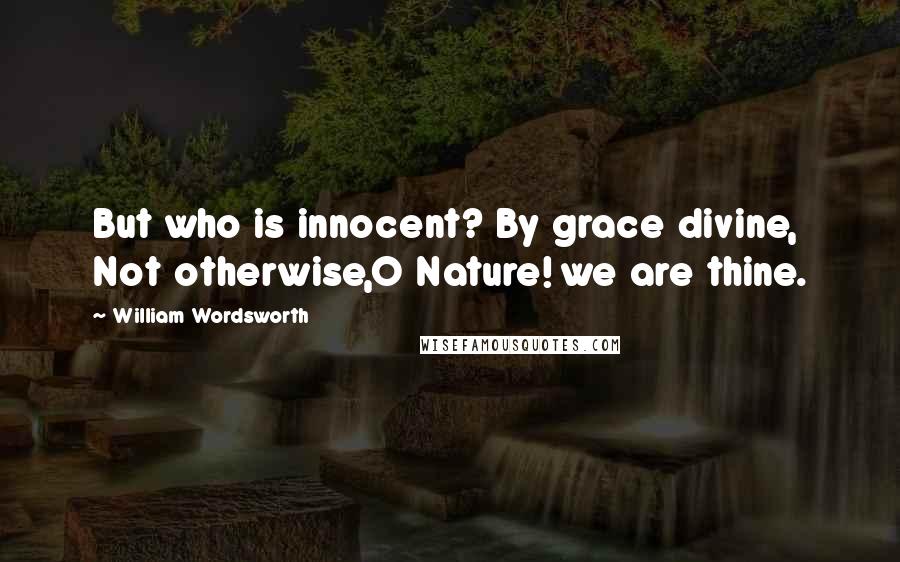 William Wordsworth Quotes: But who is innocent? By grace divine, Not otherwise,O Nature! we are thine.