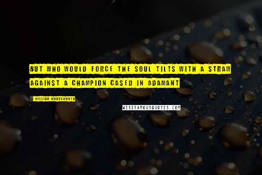 William Wordsworth Quotes: But who would force the soul tilts with a straw Against a champion cased in adamant