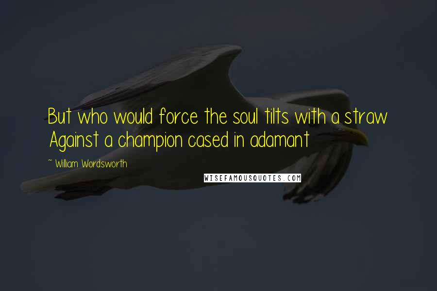 William Wordsworth Quotes: But who would force the soul tilts with a straw Against a champion cased in adamant