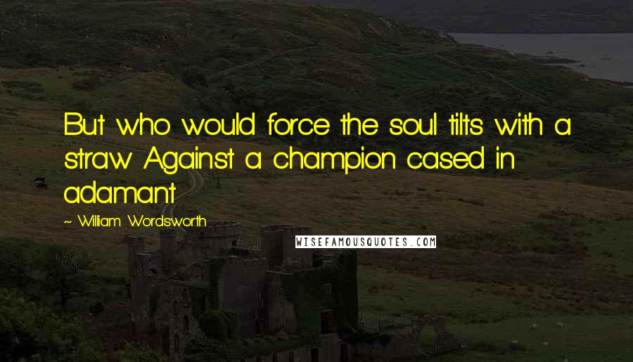 William Wordsworth Quotes: But who would force the soul tilts with a straw Against a champion cased in adamant