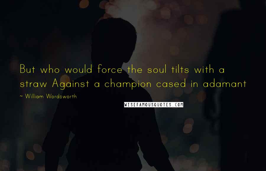 William Wordsworth Quotes: But who would force the soul tilts with a straw Against a champion cased in adamant