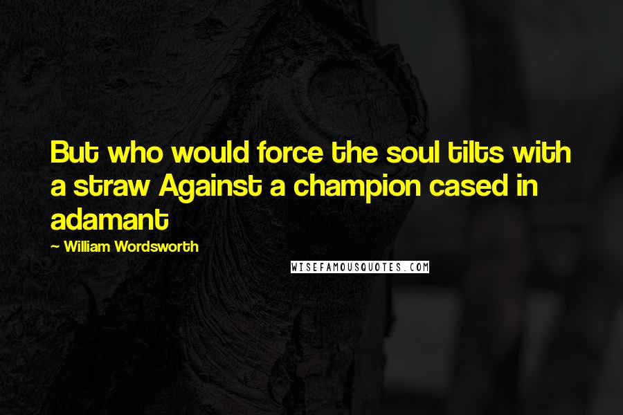 William Wordsworth Quotes: But who would force the soul tilts with a straw Against a champion cased in adamant