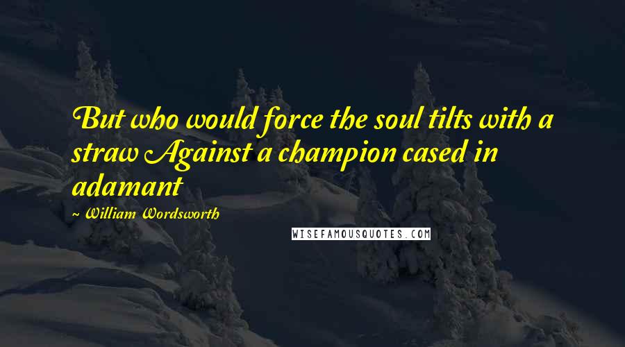 William Wordsworth Quotes: But who would force the soul tilts with a straw Against a champion cased in adamant