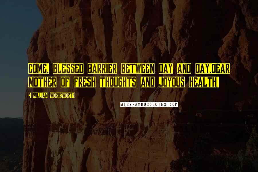 William Wordsworth Quotes: Come, blessed barrier between day and day,Dear mother of fresh thoughts and joyous health!
