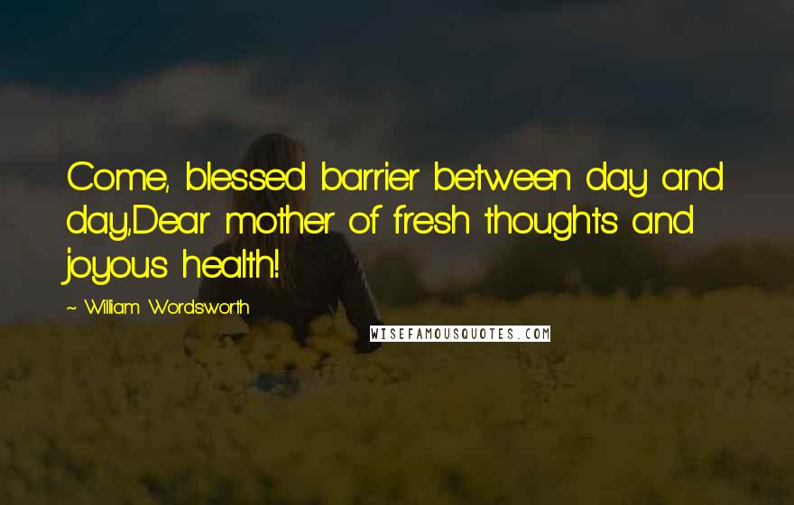 William Wordsworth Quotes: Come, blessed barrier between day and day,Dear mother of fresh thoughts and joyous health!