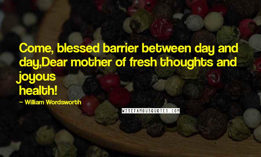 William Wordsworth Quotes: Come, blessed barrier between day and day,Dear mother of fresh thoughts and joyous health!