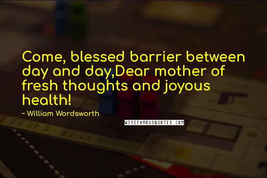 William Wordsworth Quotes: Come, blessed barrier between day and day,Dear mother of fresh thoughts and joyous health!